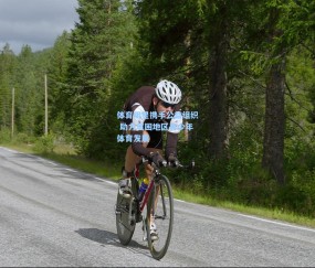 体育明星携手公益组织 助力贫困地区青少年体育发展