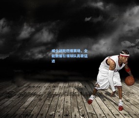 威少战靴燃爆赛场，全能数据引领球队高歌猛进