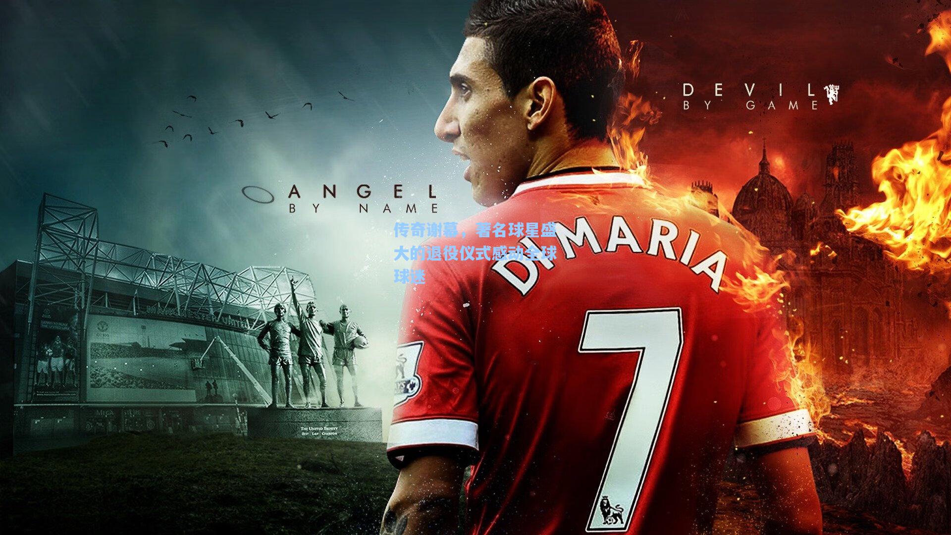 传奇谢幕，著名球星盛大的退役仪式感动全球球迷