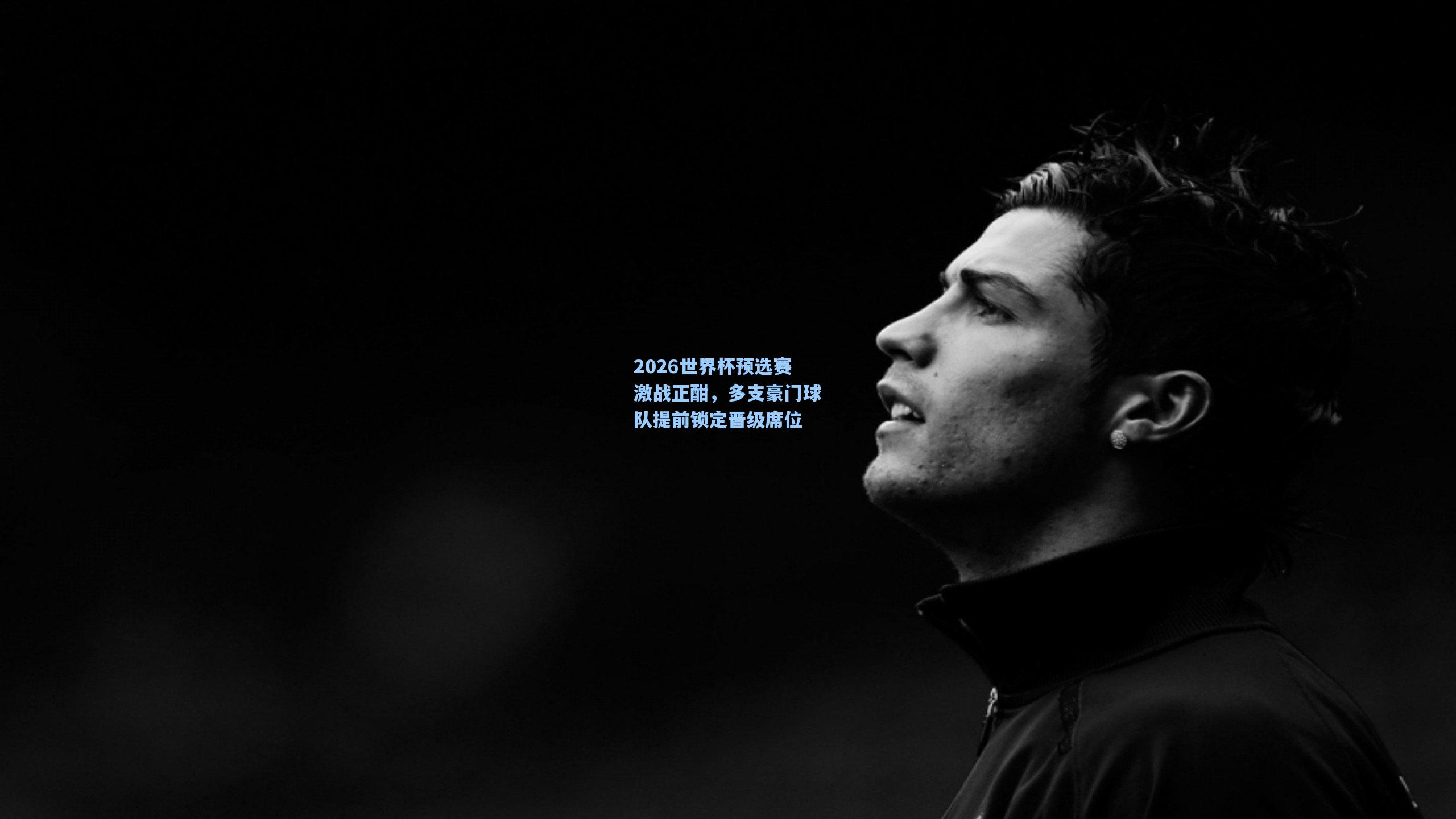 2026世界杯预选赛激战正酣，多支豪门球队提前锁定晋级席位