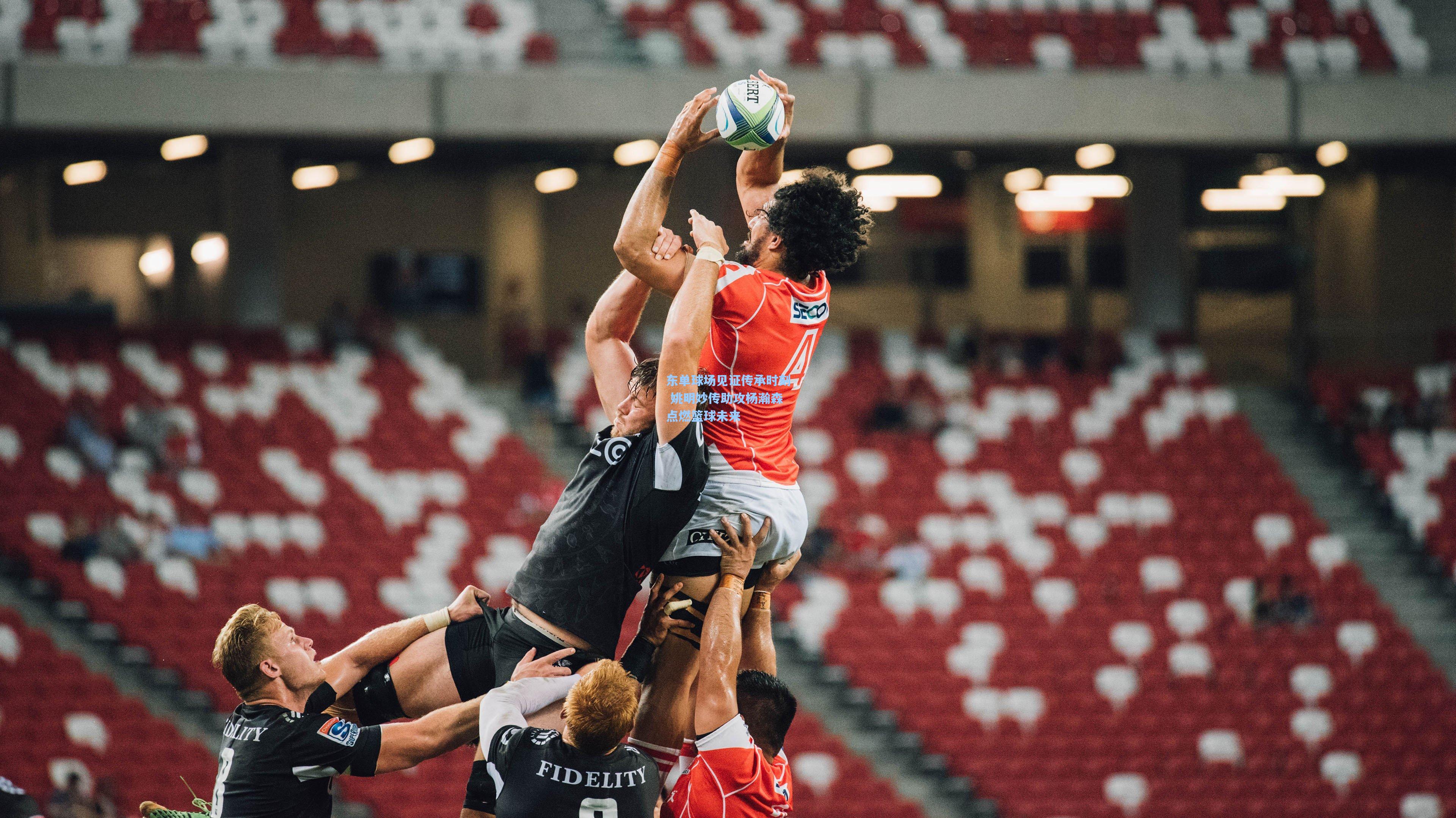 东单球场见证传承时刻 姚明妙传助攻杨瀚森点燃篮球未来