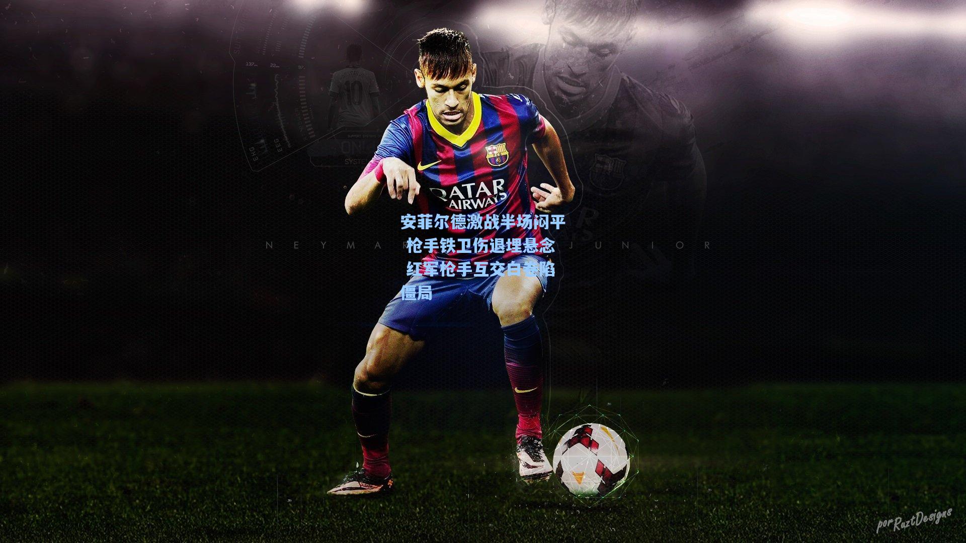 安菲尔德激战半场闷平 枪手铁卫伤退埋悬念 红军枪手互交白卷陷僵局