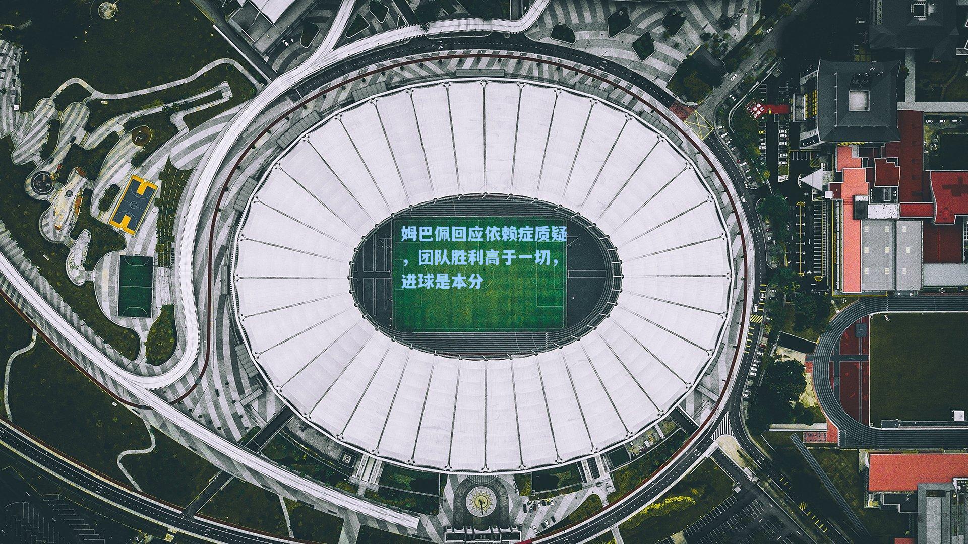 姆巴佩回应依赖症质疑,团队胜利高于一切,进球是本分