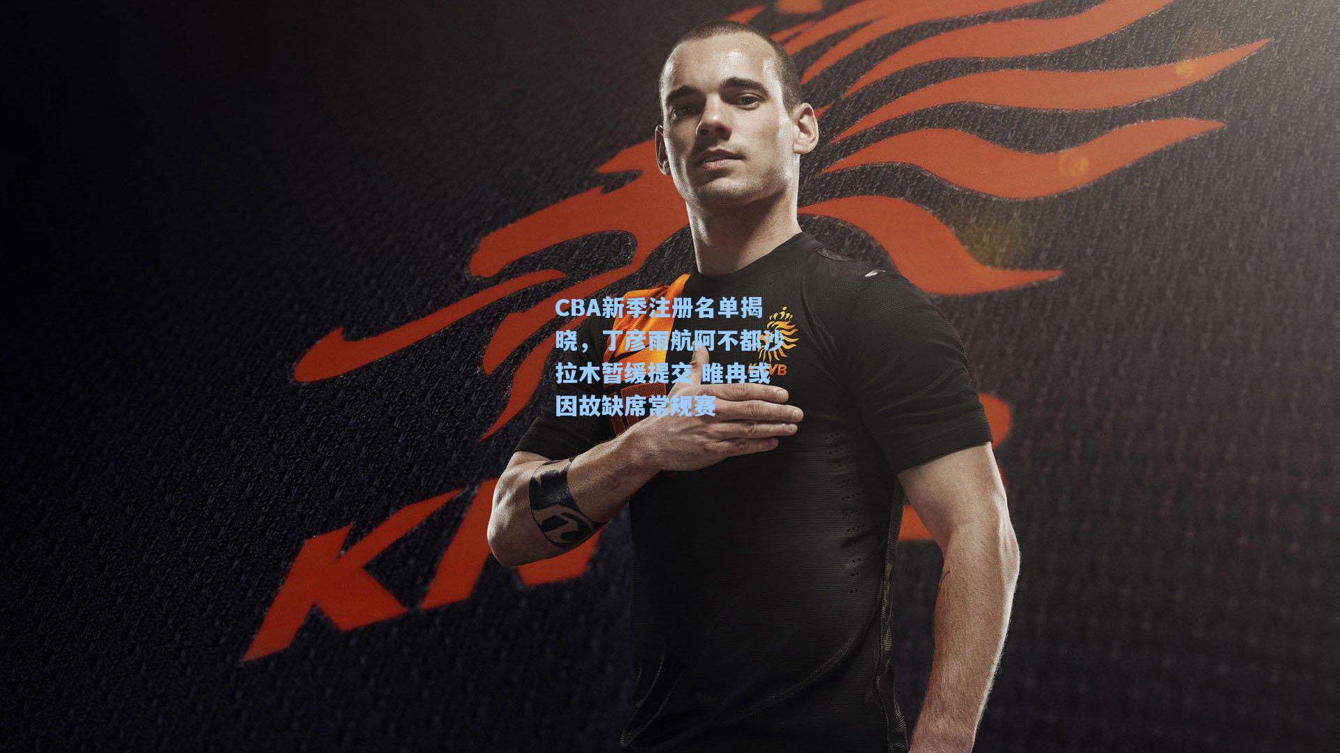 CBA新季注册名单揭晓，丁彦雨航阿不都沙拉木暂缓提交 睢冉或因故缺席常规赛