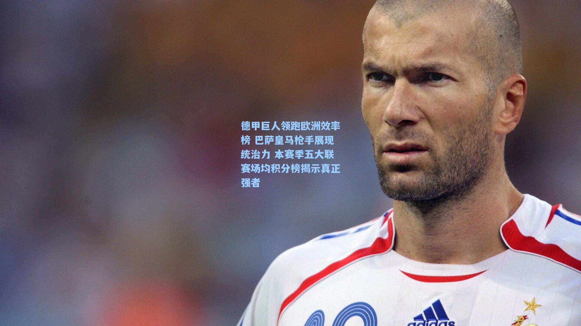 德甲巨人领跑欧洲效率榜 巴萨皇马枪手展现统治力 本赛季五大联赛场均积分榜揭示真正强者
