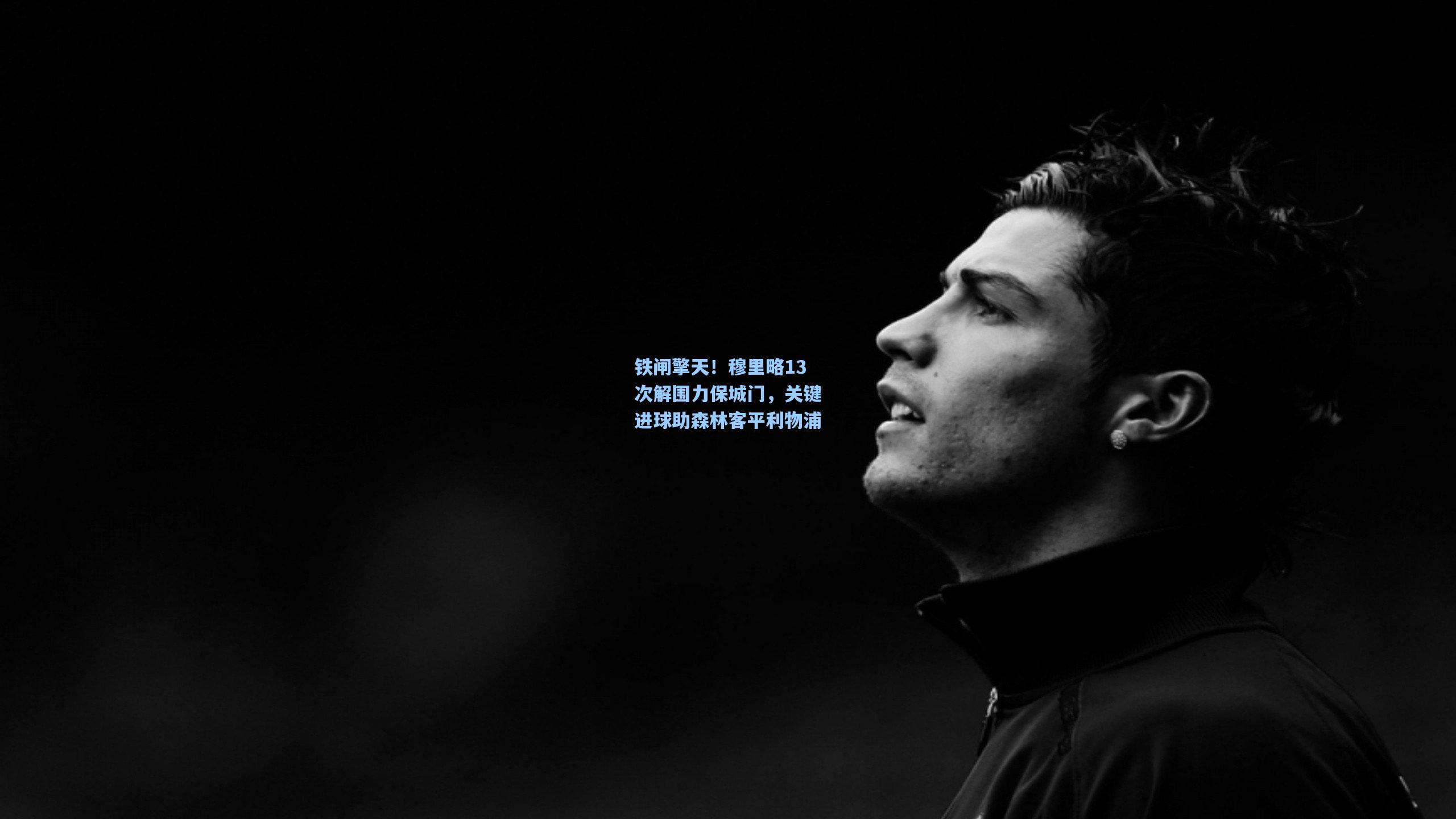铁闸擎天！穆里略13次解围力保城门，关键进球助森林客平利物浦