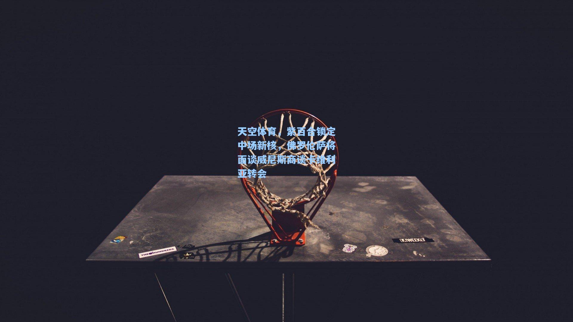 天空体育，紫百合锁定中场新核，佛罗伦萨将面谈威尼斯商谈卡维利亚转会