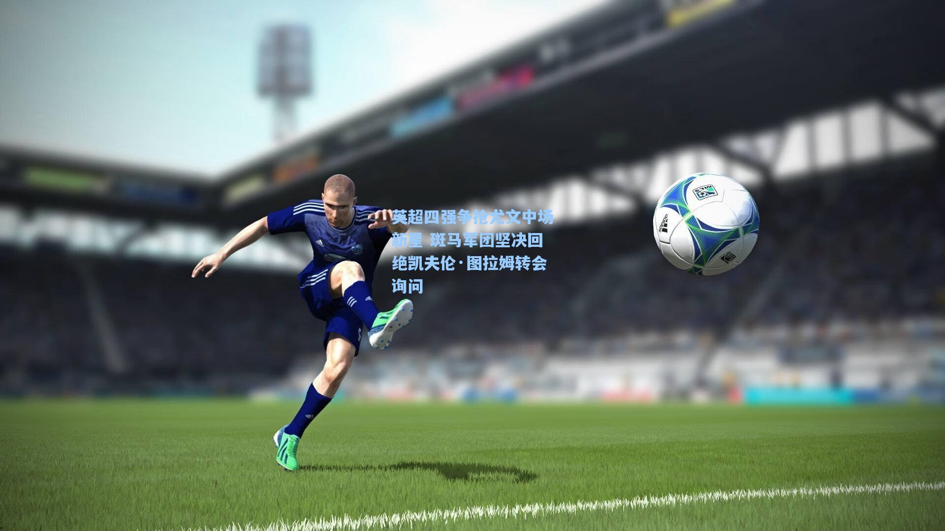 英超四强争抢尤文中场新星 斑马军团坚决回绝凯夫伦·图拉姆转会询问