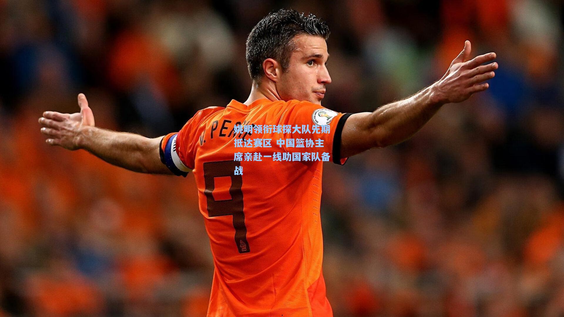 姚明领衔球探大队先期抵达赛区 中国篮协主席亲赴一线助国家队备战