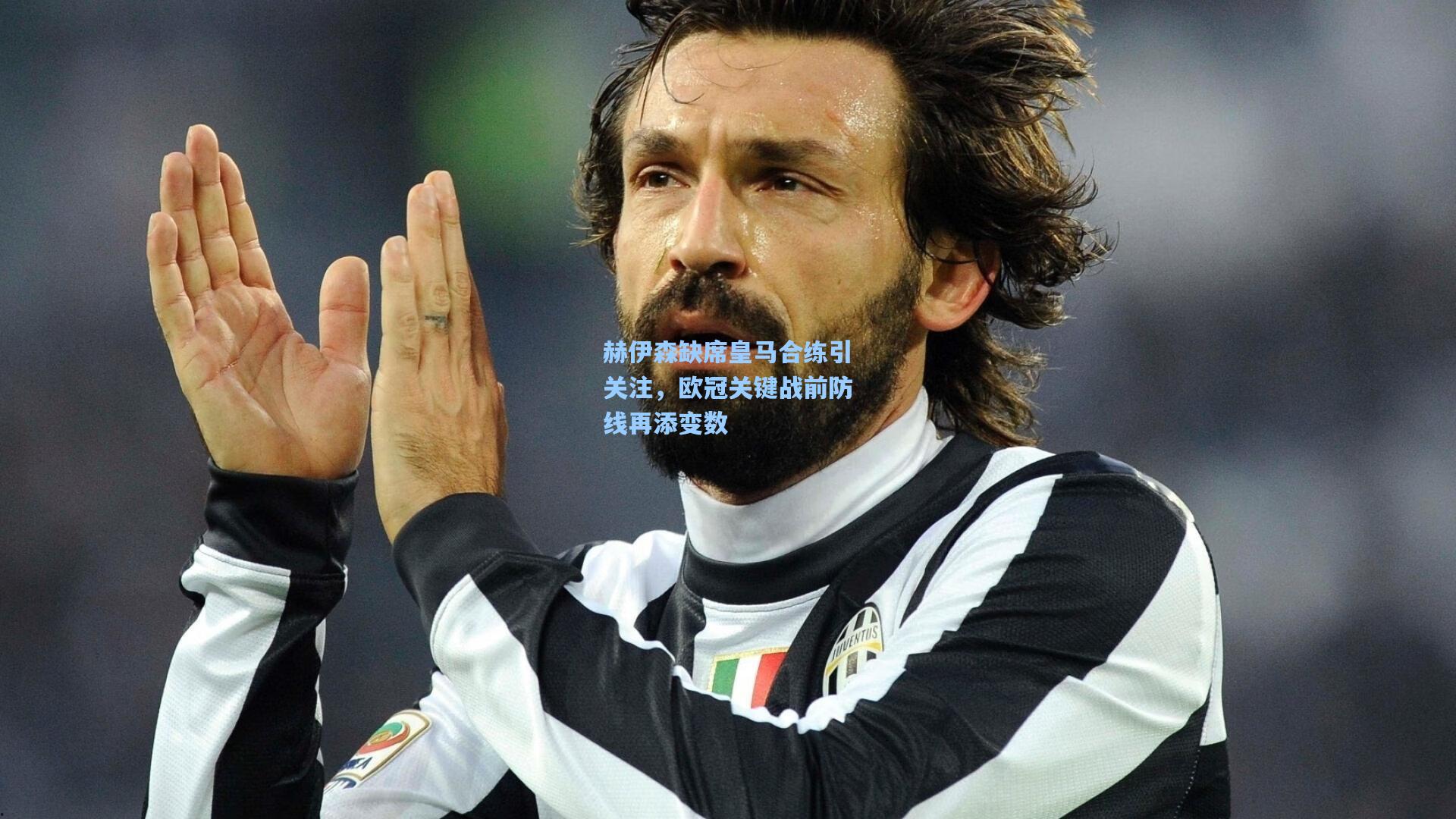 赫伊森缺席皇马合练引关注，欧冠关键战前防线再添变数