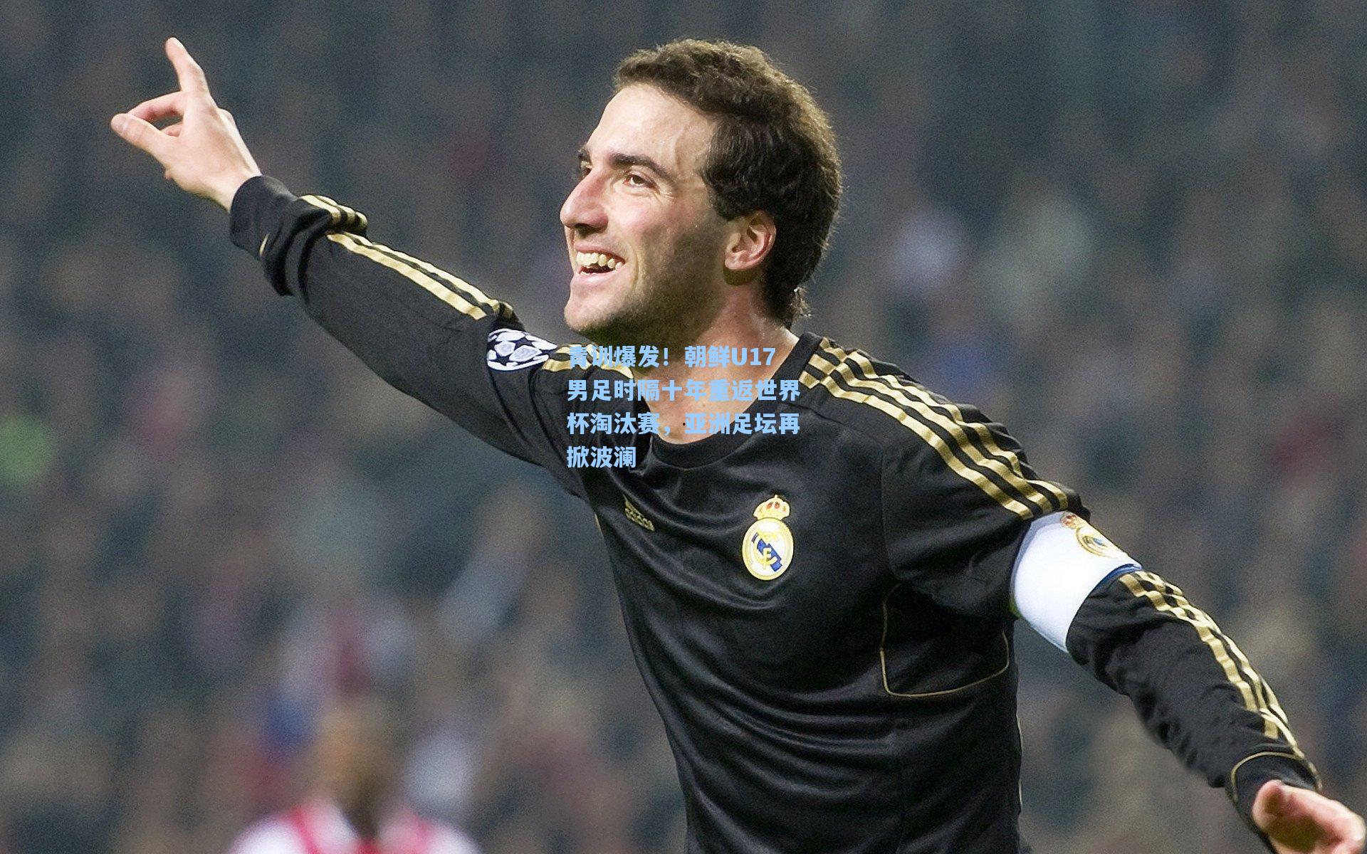 青训爆发！朝鲜U17男足时隔十年重返世界杯淘汰赛，亚洲足坛再掀波澜