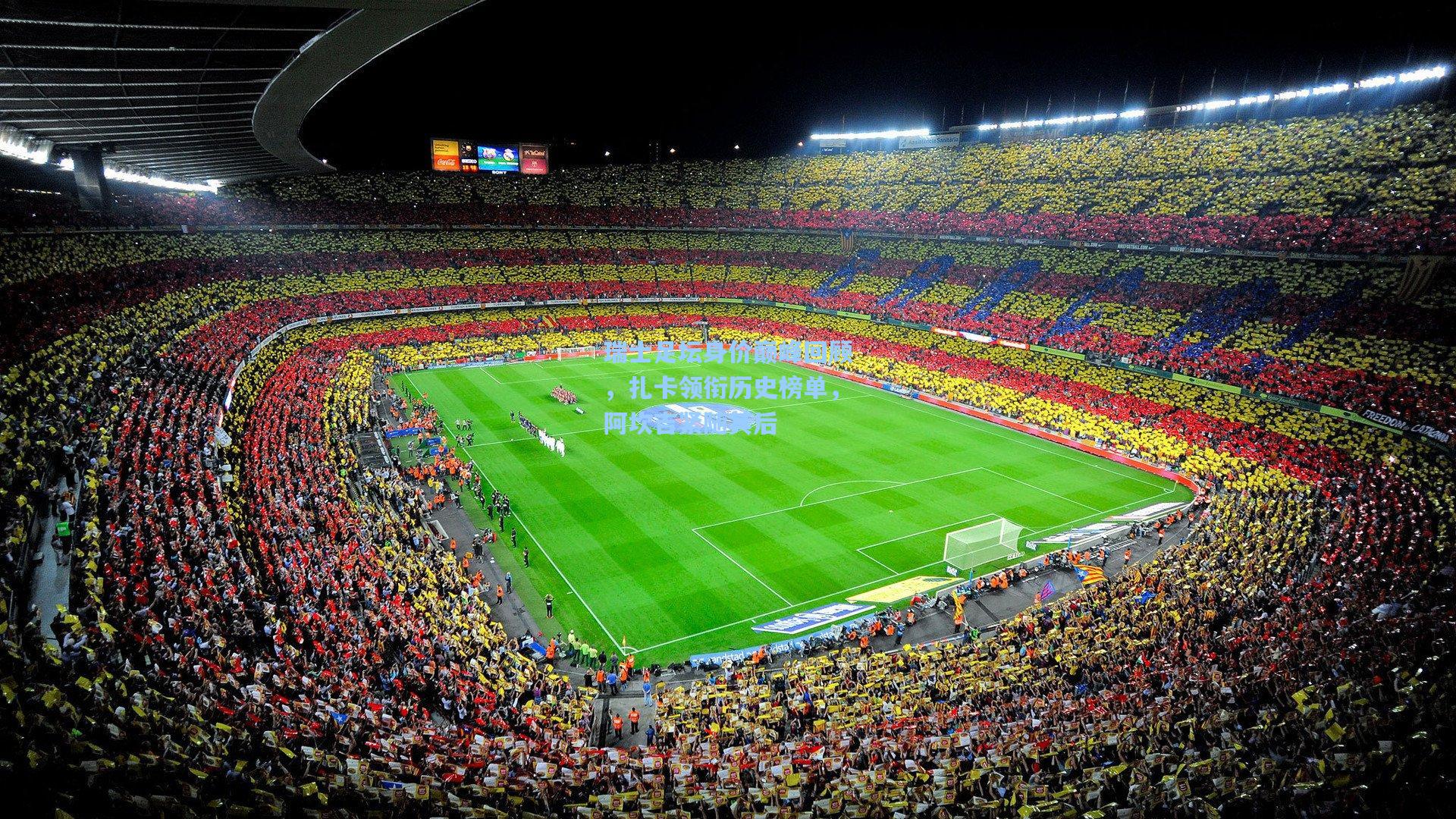 瑞士足坛身价巅峰回顾，扎卡领衔历史榜单，阿坎吉紧随其后