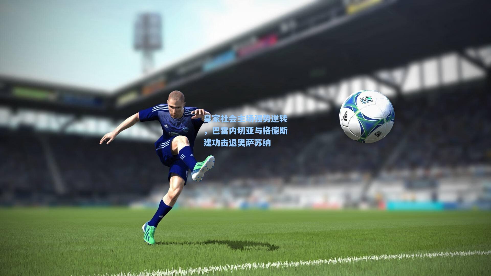 皇家社会主场强势逆转，巴雷内切亚与格德斯建功击退奥萨苏纳