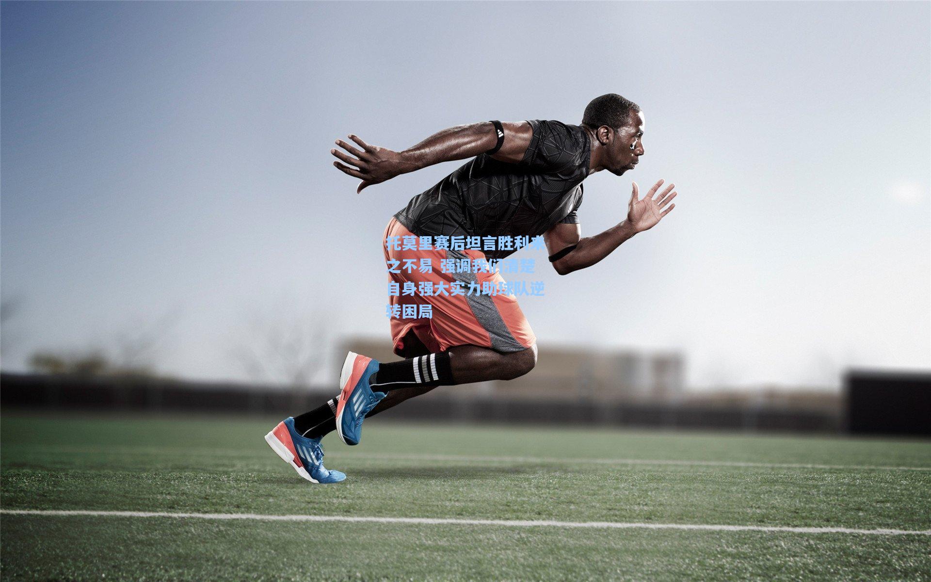 托莫里赛后坦言胜利来之不易 强调我们清楚自身强大实力助球队逆转困局