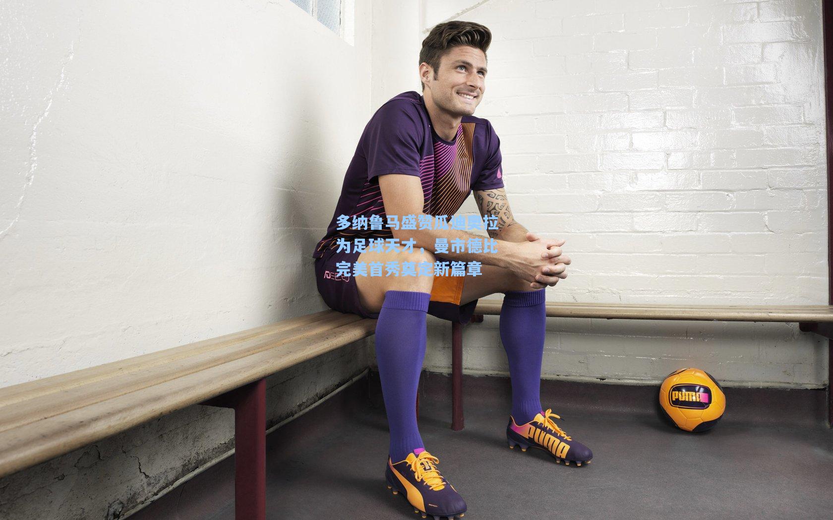 多纳鲁马盛赞瓜迪奥拉为足球天才，曼市德比完美首秀奠定新篇章