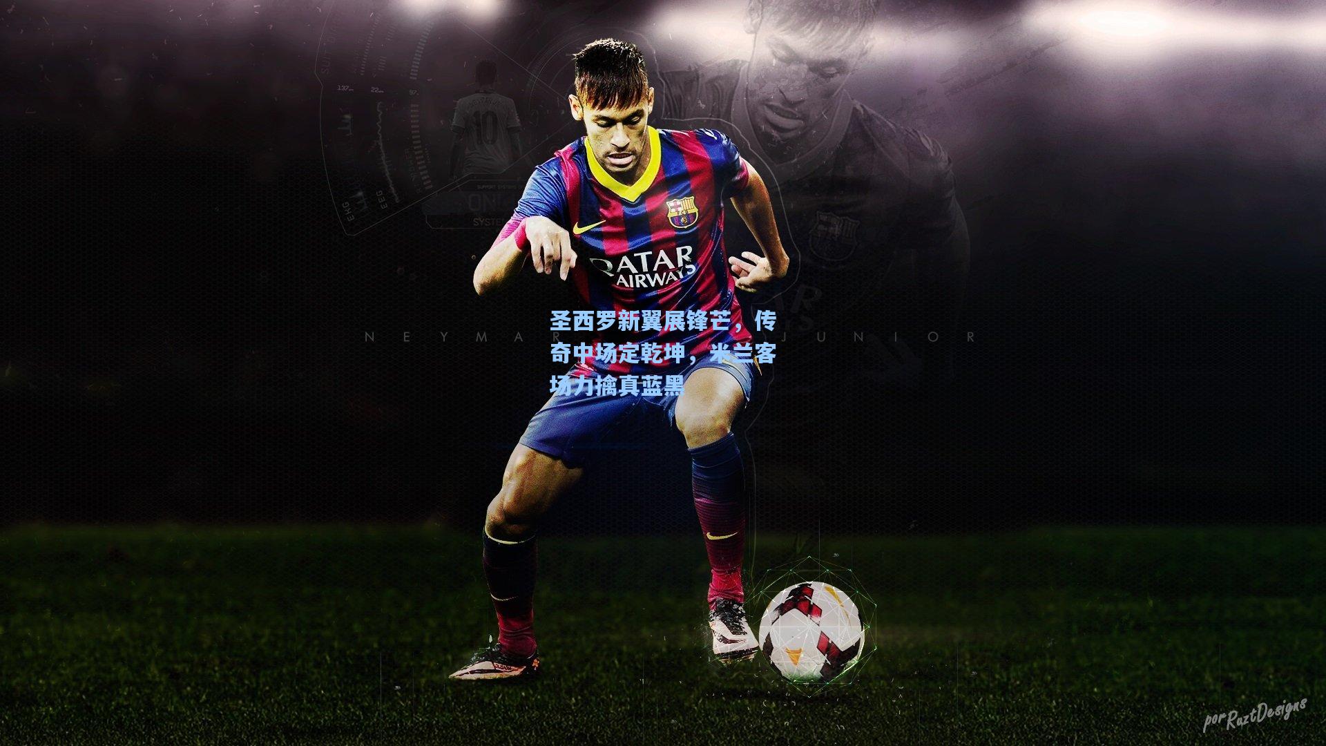 圣西罗新翼展锋芒，传奇中场定乾坤，米兰客场力擒真蓝黑