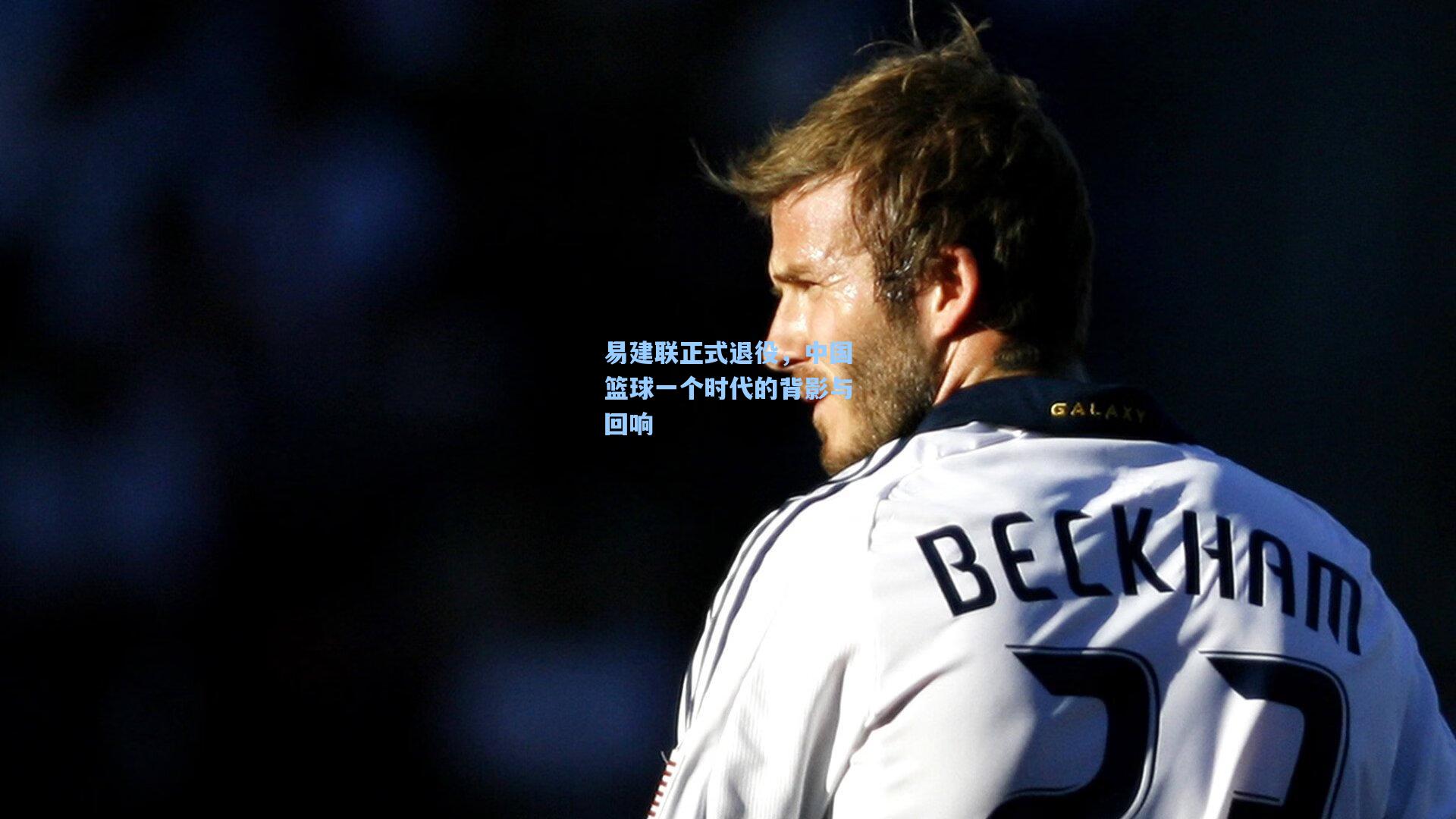 易建联正式退役，中国篮球一个时代的背影与回响