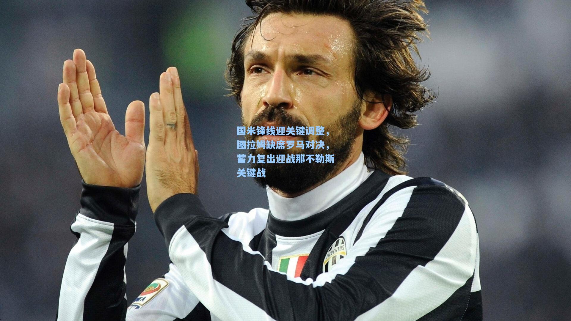 国米锋线迎关键调整，图拉姆缺席罗马对决，蓄力复出迎战那不勒斯关键战