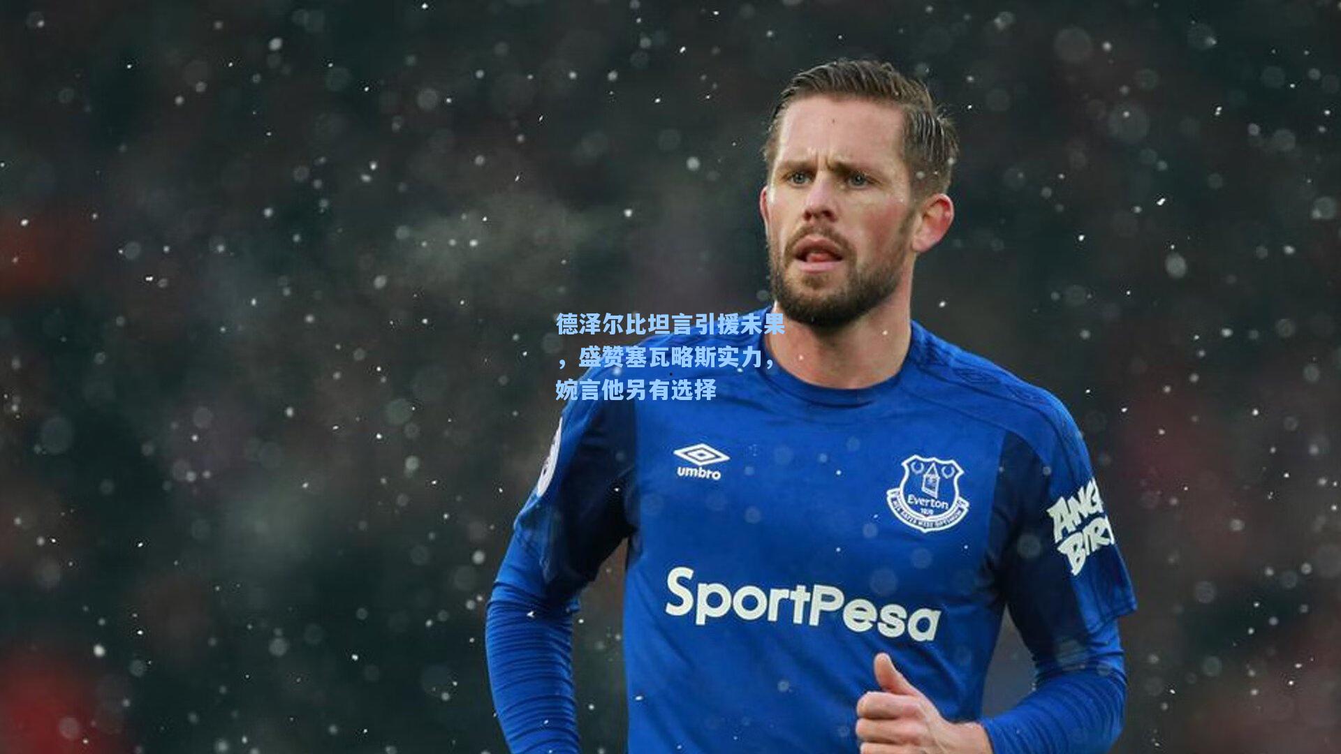 德泽尔比坦言引援未果，盛赞塞瓦略斯实力，婉言他另有选择