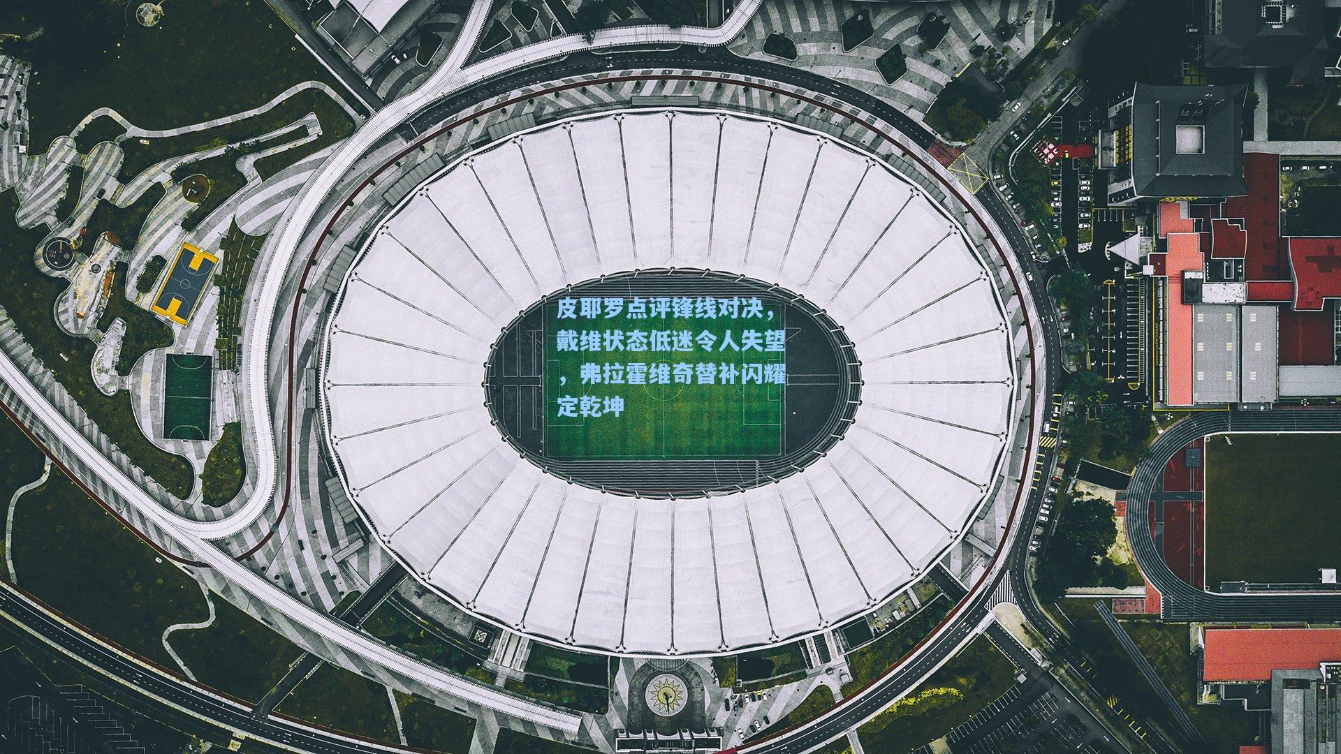 皮耶罗点评锋线对决，戴维状态低迷令人失望，弗拉霍维奇替补闪耀定乾坤