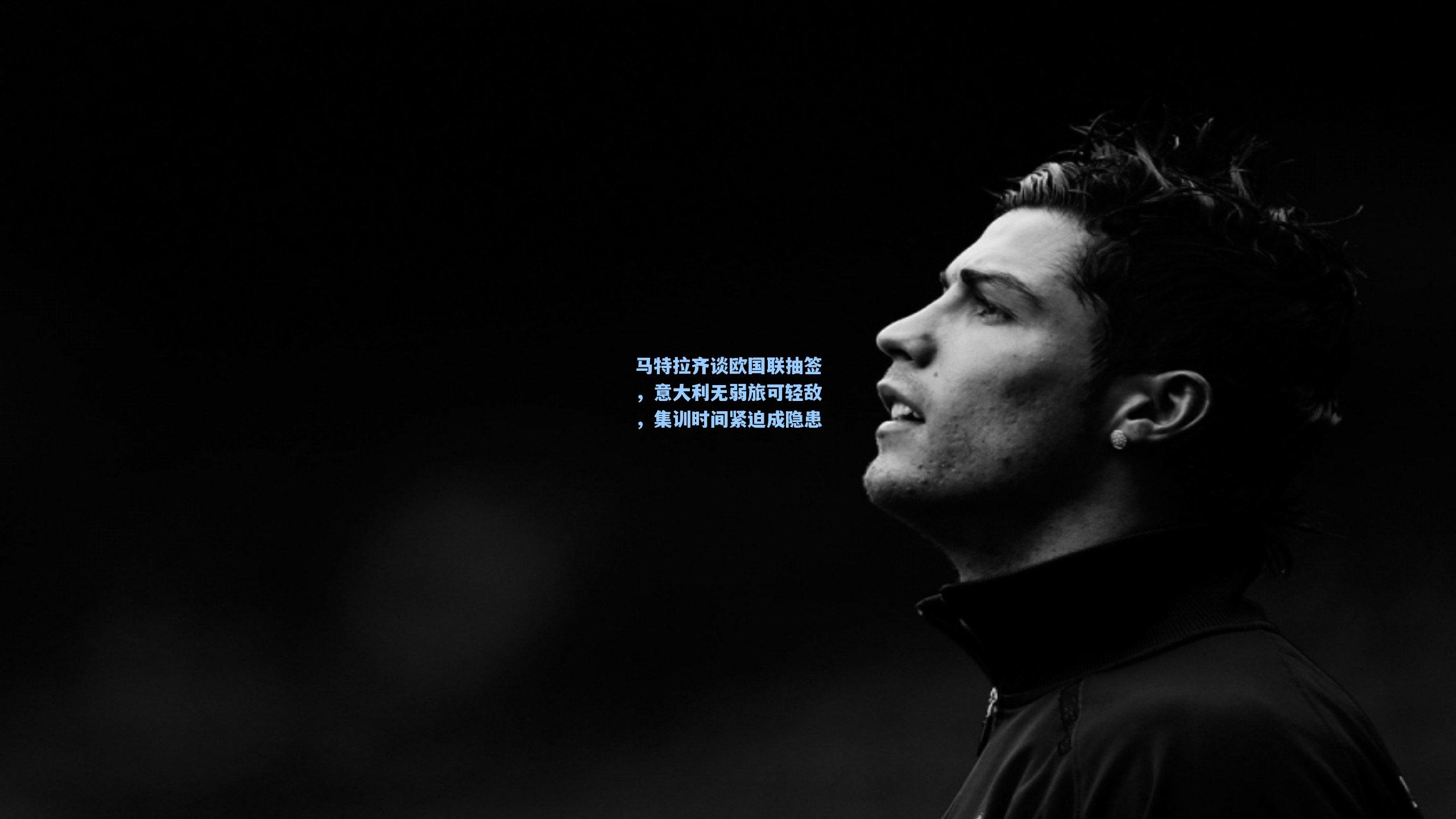 马特拉齐谈欧国联抽签，意大利无弱旅可轻敌，集训时间紧迫成隐患