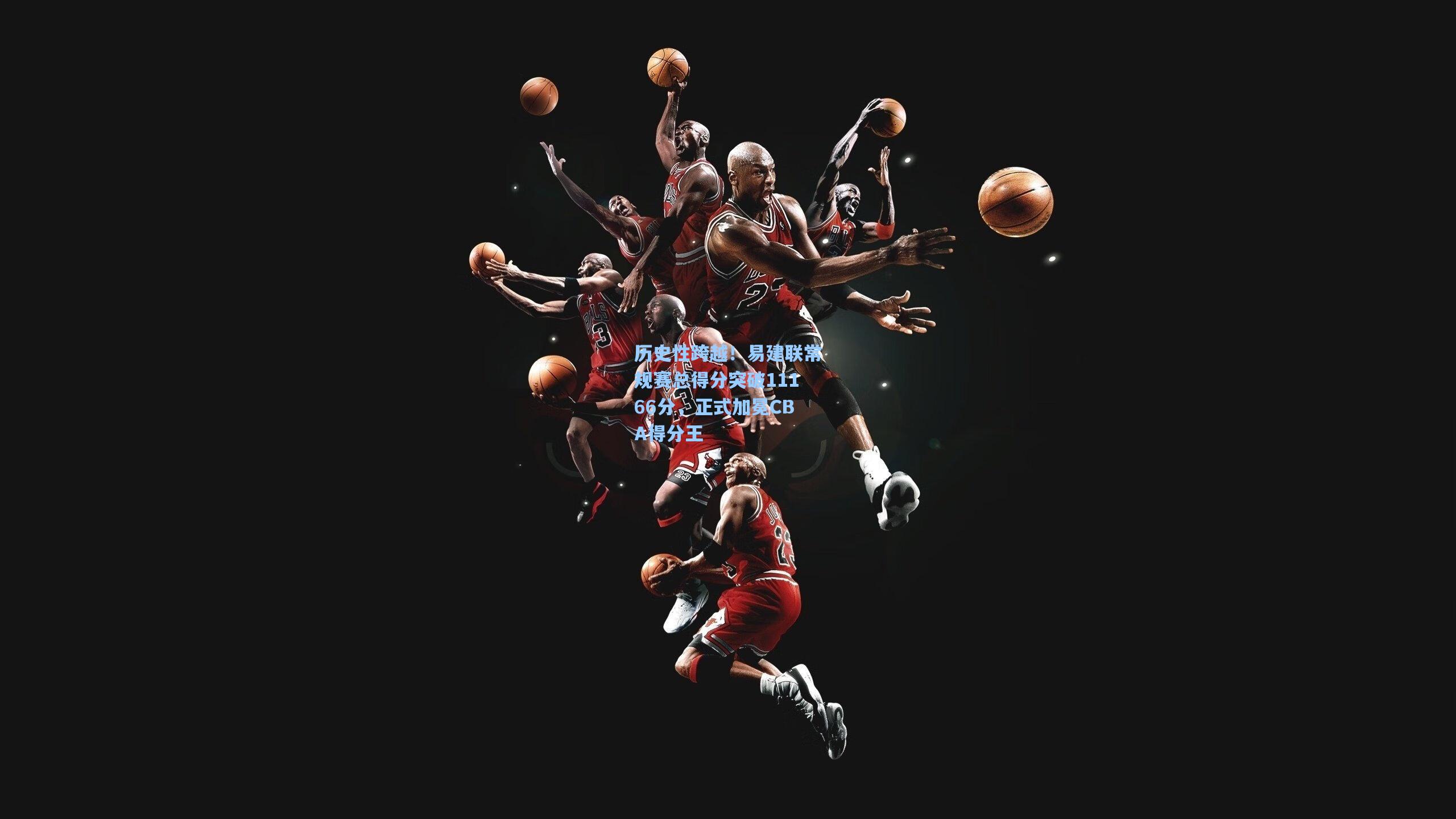 历史性跨越！易建联常规赛总得分突破11166分，正式加冕CBA得分王