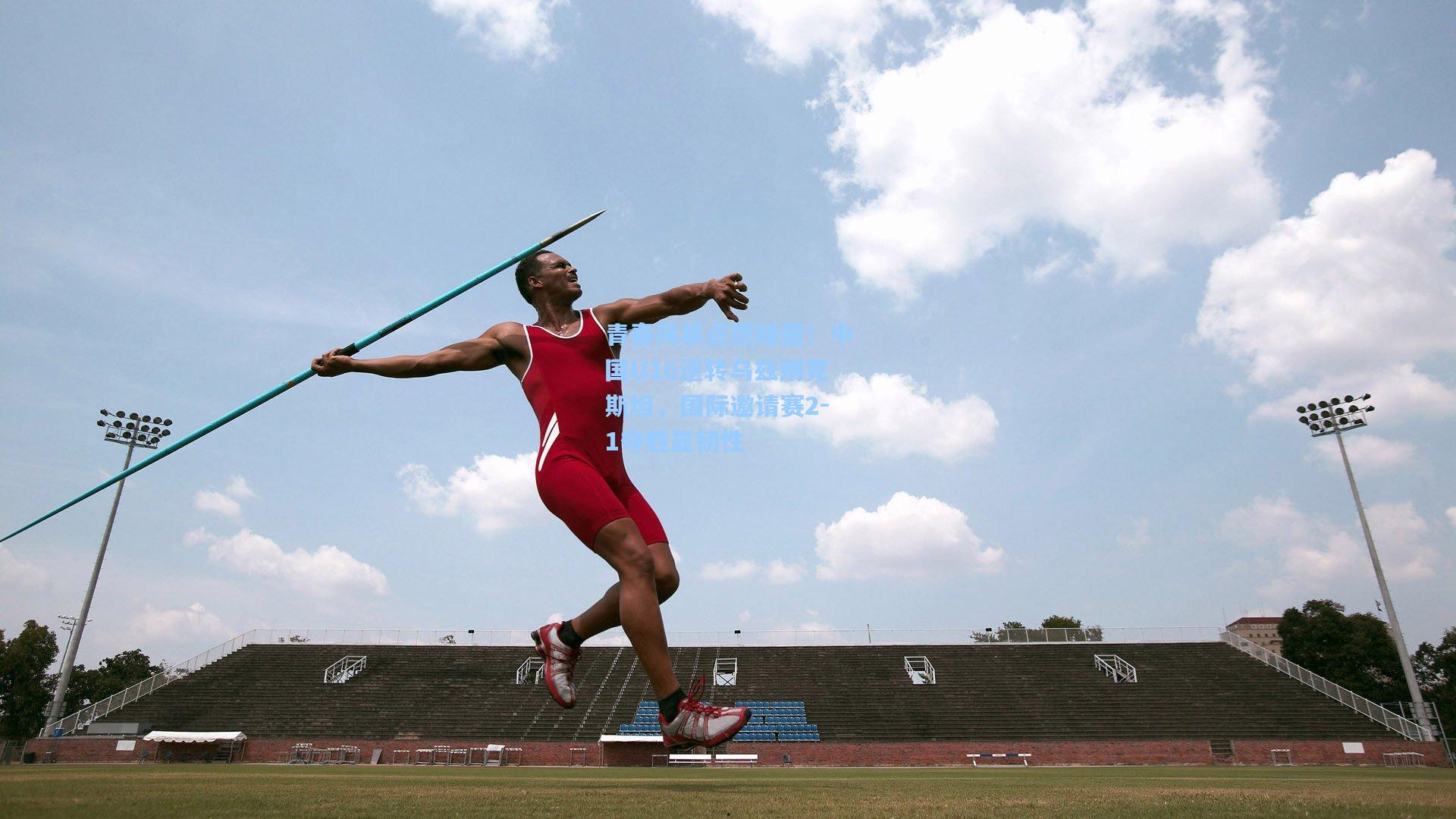 青春风暴点燃绿茵！中国U16逆转乌兹别克斯坦，国际邀请赛2-1夺胜显韧性
