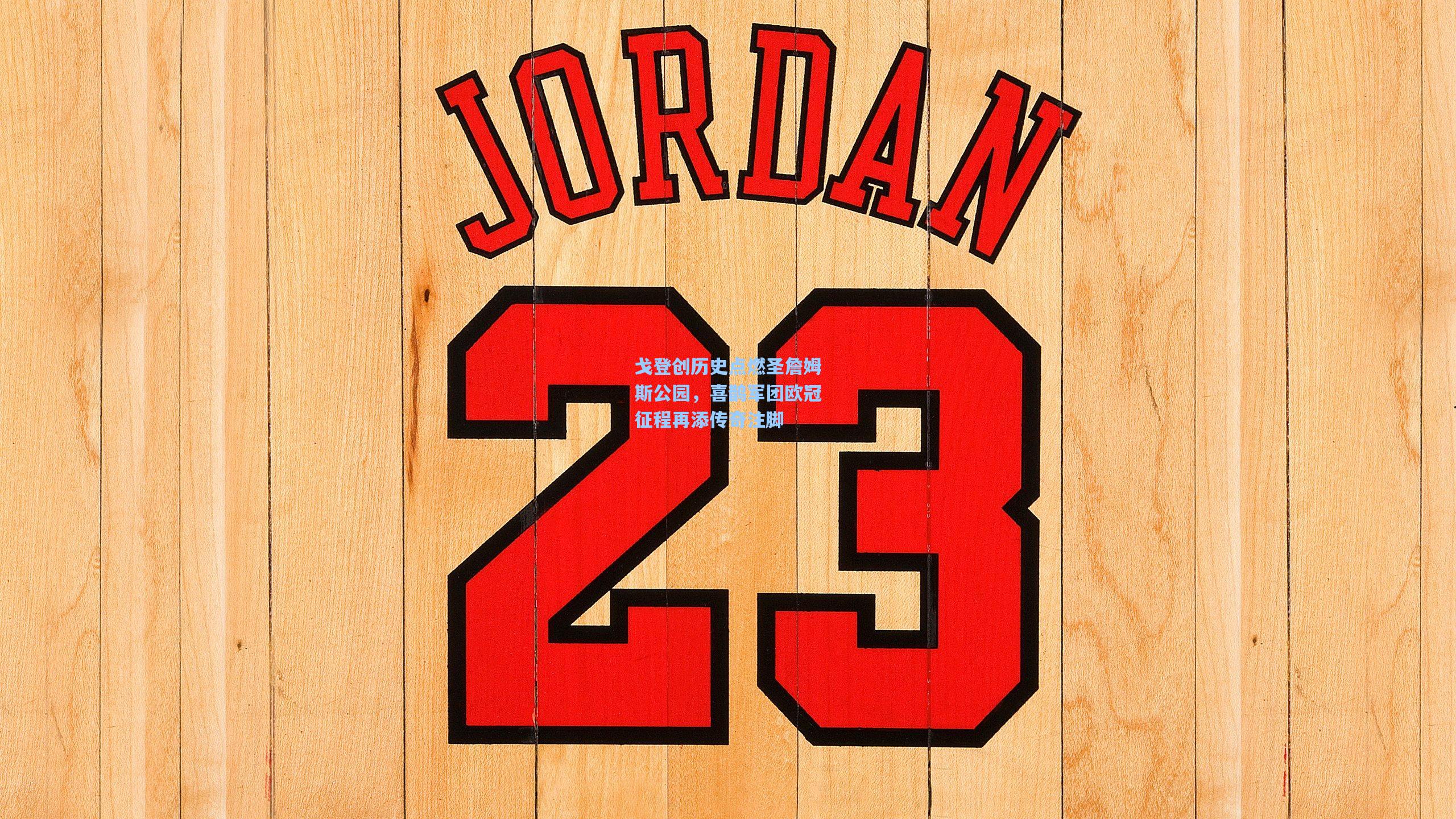 戈登创历史点燃圣詹姆斯公园，喜鹊军团欧冠征程再添传奇注脚